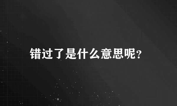 错过了是什么意思呢？