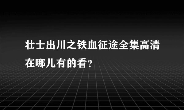 壮士出川之铁血征途全集高清在哪儿有的看？