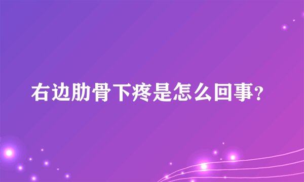 右边肋骨下疼是怎么回事？