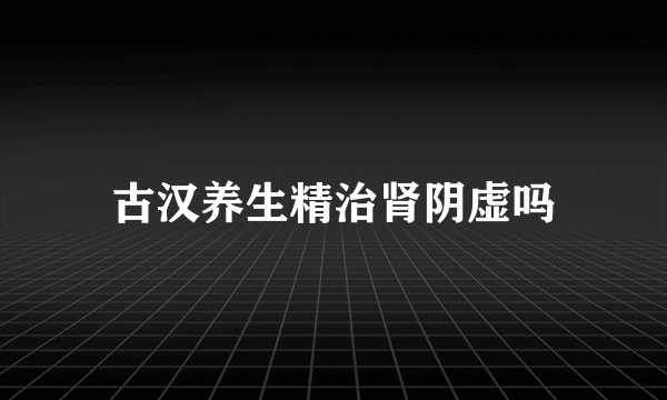 古汉养生精治肾阴虚吗