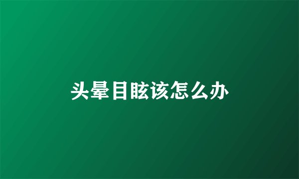 头晕目眩该怎么办