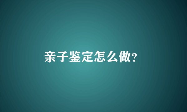 亲子鉴定怎么做?