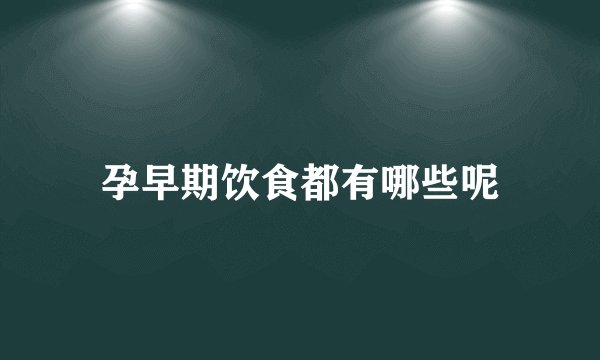 孕早期饮食都有哪些呢