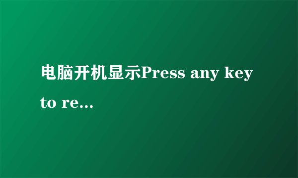 电脑开机显示Press any key to restart怎么办啊?