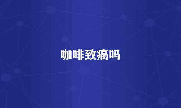 咖啡致癌吗
