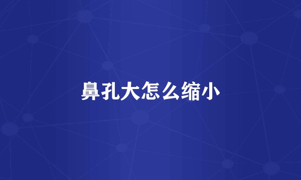 鼻孔大怎么缩小