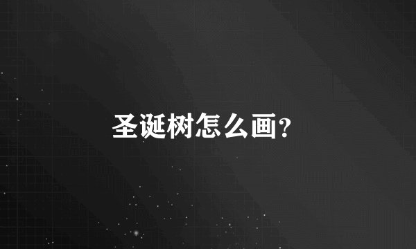 圣诞树怎么画？