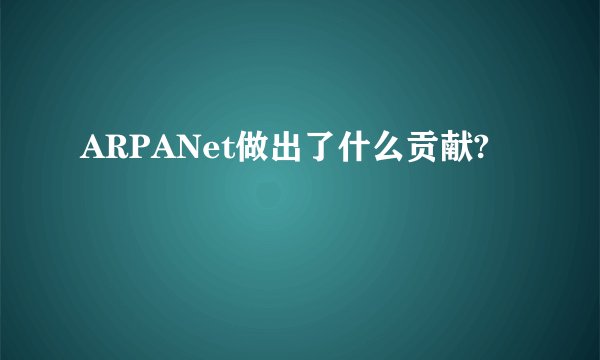 ARPANet做出了什么贡献?
