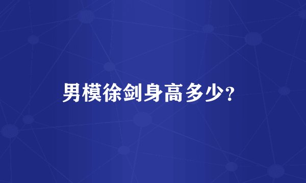 男模徐剑身高多少？