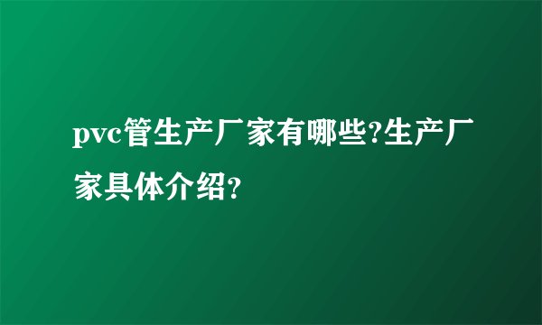 pvc管生产厂家有哪些?生产厂家具体介绍？