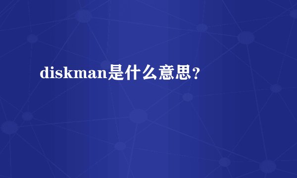 diskman是什么意思？