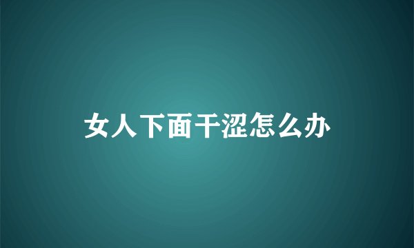 女人下面干涩怎么办