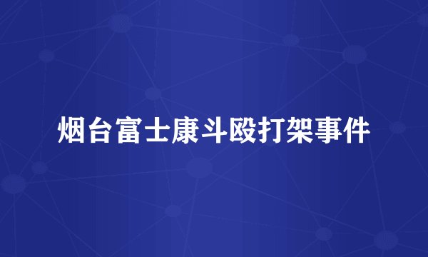 烟台富士康斗殴打架事件