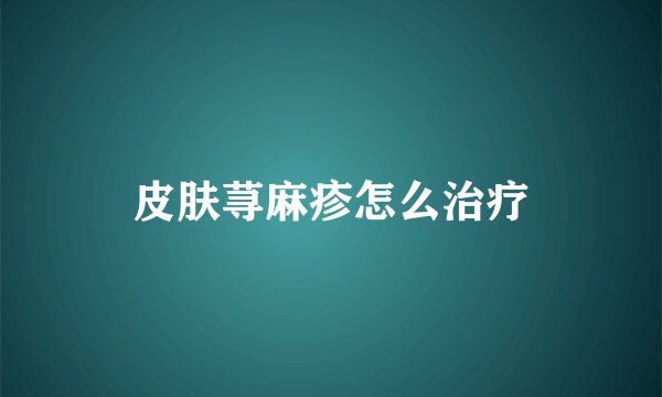 皮肤荨麻疹怎么治疗
