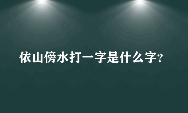 依山傍水打一字是什么字?