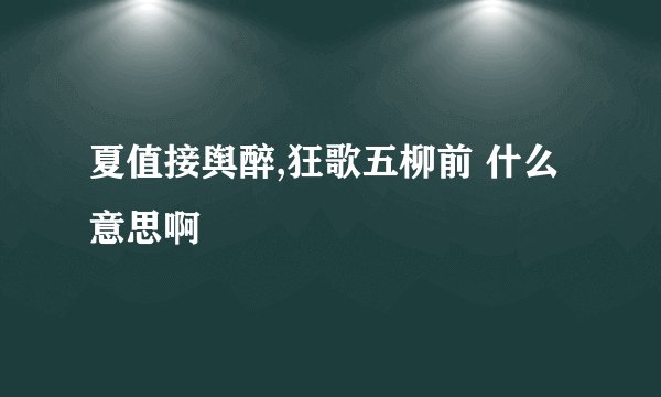 夏值接舆醉,狂歌五柳前 什么意思啊