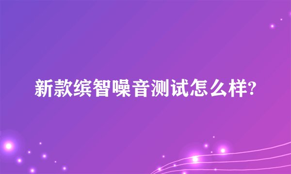 新款缤智噪音测试怎么样?