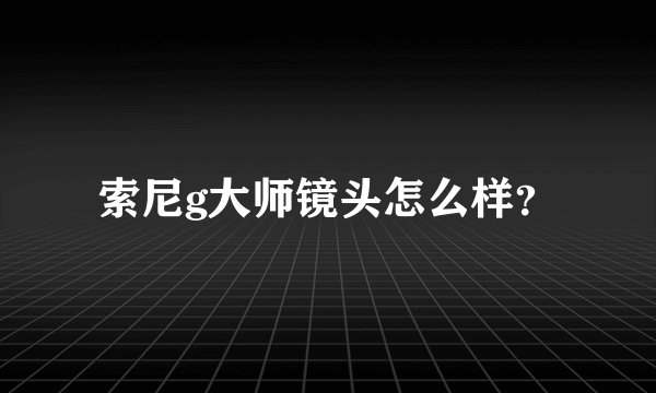 索尼g大师镜头怎么样？