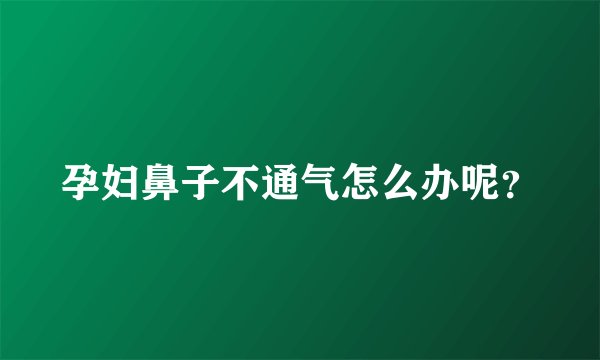 孕妇鼻子不通气怎么办呢？