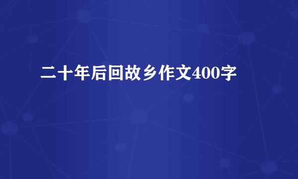 二十年后回故乡作文400字