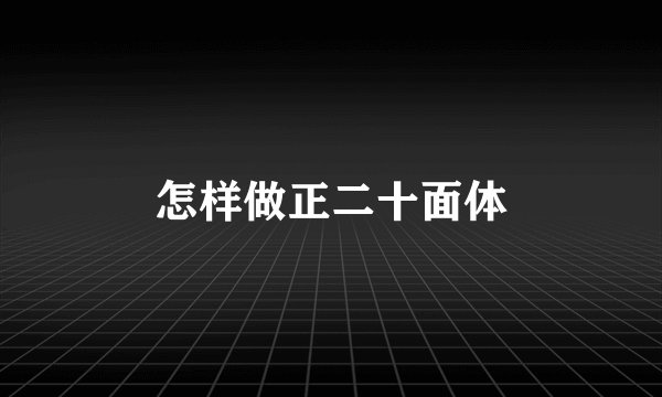 怎样做正二十面体