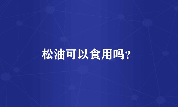松油可以食用吗？