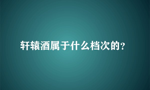 轩辕酒属于什么档次的？