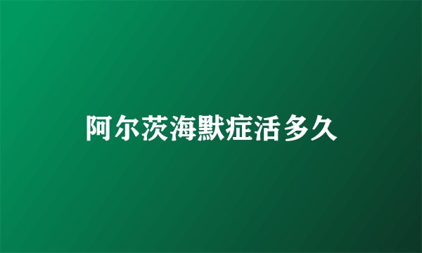 阿尔茨海默症活多久