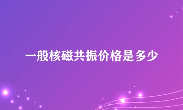 一般核磁共振价格是多少