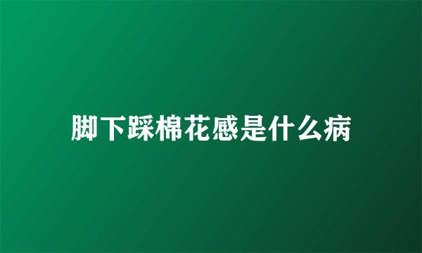 脚下踩棉花感是什么病
