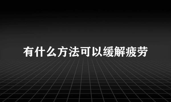 有什么方法可以缓解疲劳