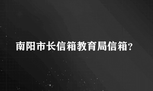 南阳市长信箱教育局信箱？