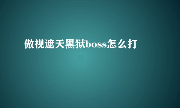 傲视遮天黑狱boss怎么打