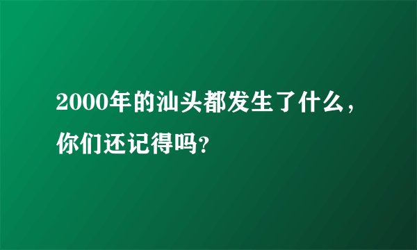 2000年的汕头都发生了什么,你们还记得吗?