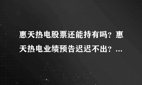 惠天热电股票还能持有吗？惠天热电业绩预告迟迟不出？惠天热电属于谁家的公司？