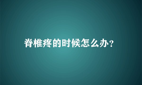 脊椎疼的时候怎么办?