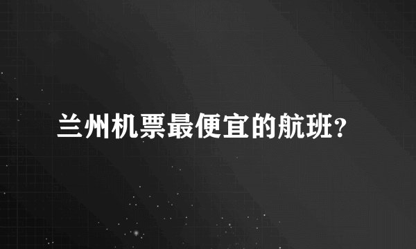 兰州机票最便宜的航班？
