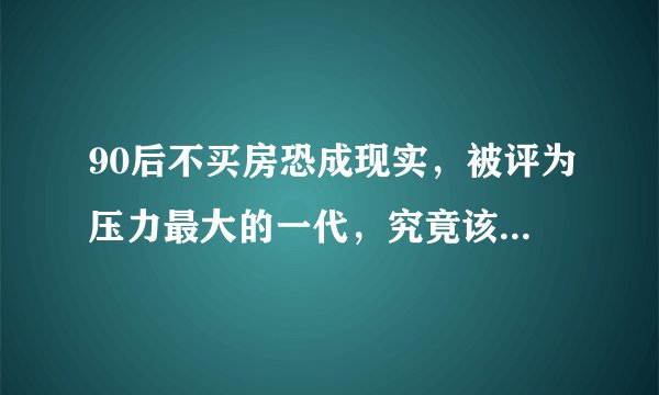 90后不买房恐成现实，被评为压力最大的一代，究竟该买房吗？