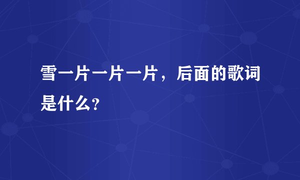 雪一片一片一片，后面的歌词是什么？