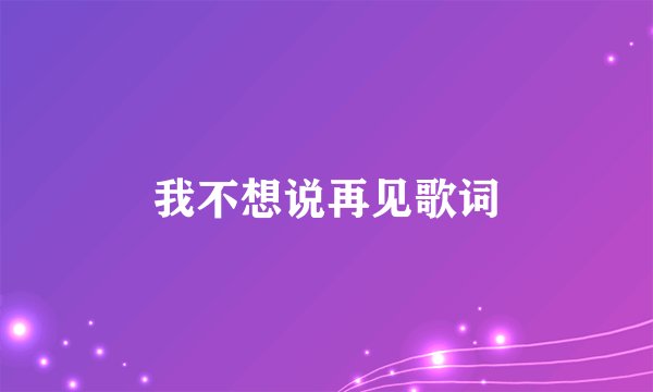 我不想说再见歌词