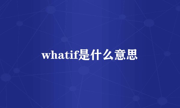 whatif是什么意思