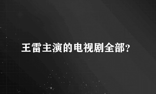 王雷主演的电视剧全部？