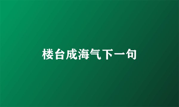 楼台成海气下一句