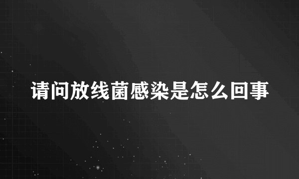 请问放线菌感染是怎么回事