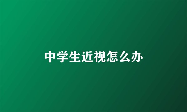中学生近视怎么办