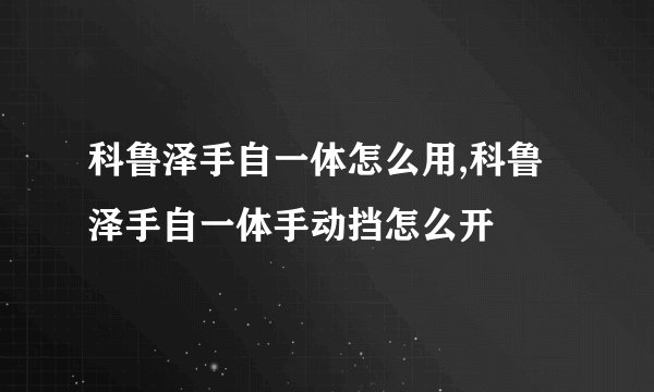 科鲁泽手自一体怎么用,科鲁泽手自一体手动挡怎么开