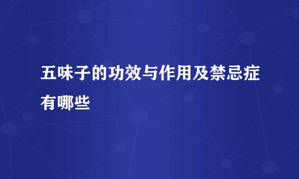 五味子的功效与作用及禁忌症有哪些