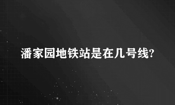 潘家园地铁站是在几号线?