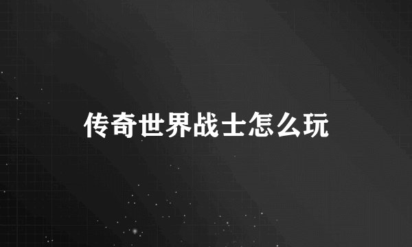 传奇世界战士怎么玩