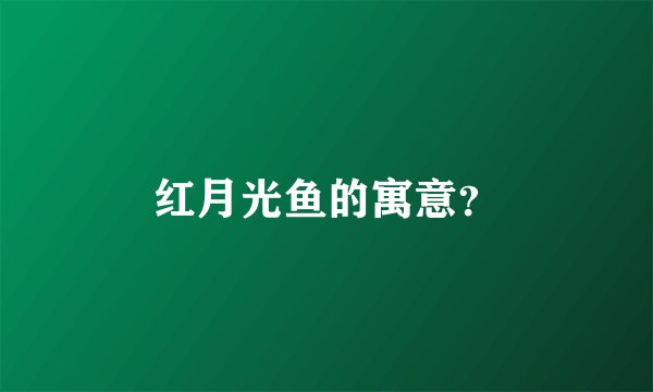 红月光鱼的寓意？